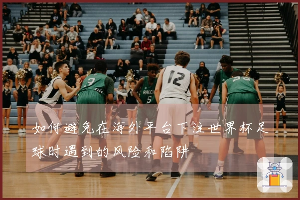 如何避免在海外平台下注世界杯足球时遇到的风险和陷阱